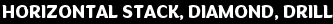 horizontal stack, diamond, drill